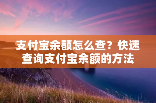 支付宝余额怎么查？快速查询支付宝余额的方法