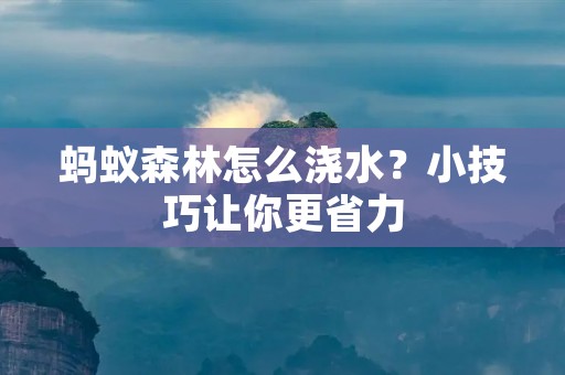 蚂蚁森林怎么浇水?小技巧让你更省力