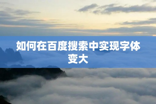 如何在百度搜索中实现字体变大
