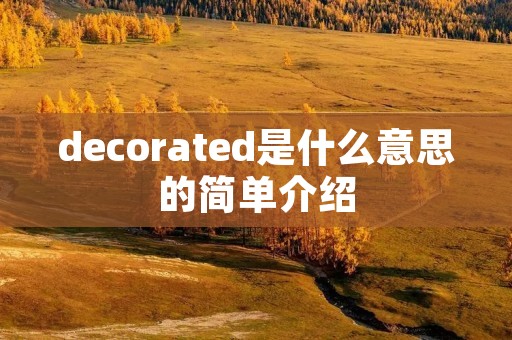 decorated是什么意思的简单介绍 decorated是什么意思的简单介绍