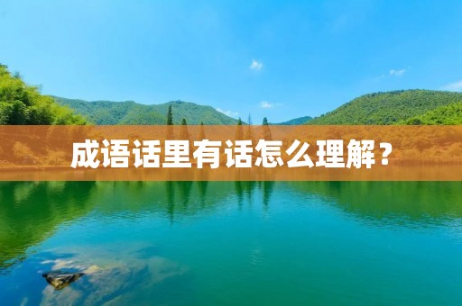 成语话里有话怎么理解？