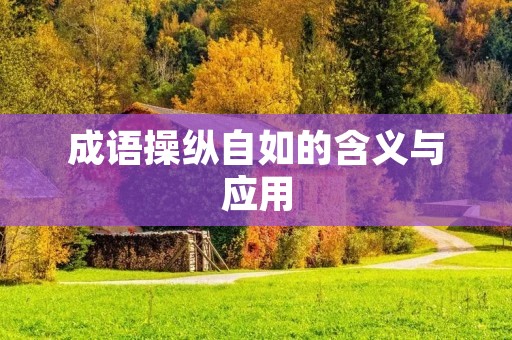 成语操纵自如的含义与应用