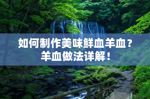 如何制作美味鲜血羊血?羊血做法详解! 如何制作美味鲜血羊血?羊血做法详解!