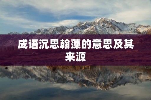 成语沉思翰藻的意思及其来源