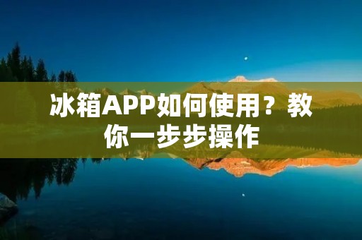 冰箱APP如何使用？教你一步步操作