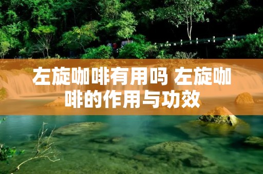 左旋咖啡有用吗 左旋咖啡的作用与功效