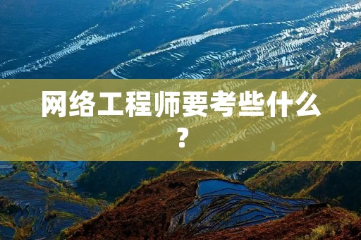 网络工程师要考些什么?