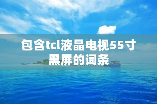 包含tcl液晶电视55寸黑屏的词条
