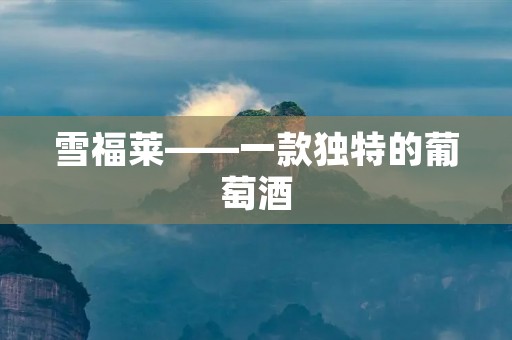 雪福莱——一款独特的葡萄酒 雪福莱——一款独特的葡萄酒