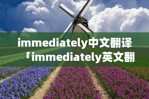 immediately中文翻译「immediately英文翻译」