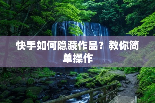 快手如何隐藏作品？教你简单操作