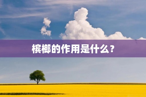 槟榔的作用是什么? 槟榔的作用是什么?