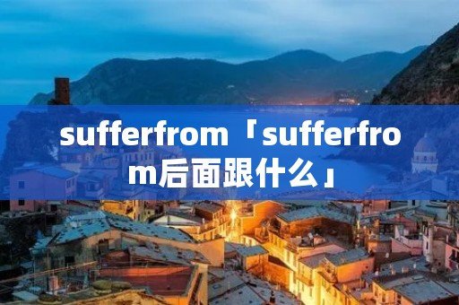 sufferfrom「sufferfrom后面跟什么」