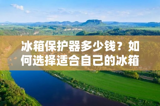 冰箱保护器多少钱？如何选择适合自己的冰箱保护器？