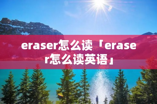 eraser怎么读「eraser怎么读英语」