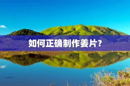 如何正确制作姜片？