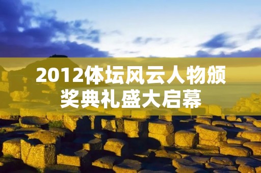 2012体坛风云人物颁奖典礼盛大启幕 2012体坛风云人物颁奖典礼盛大启幕