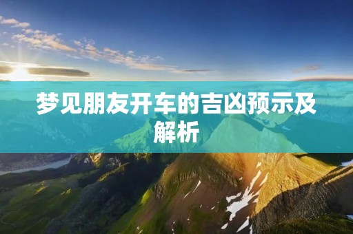 梦见朋友开车的吉凶预示及解析