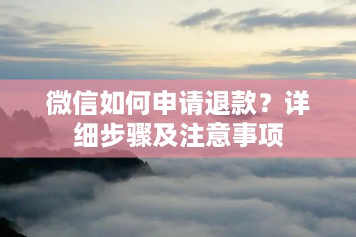 微信如何申请退款?详细步骤及注意事项 微信如何申请退款?详细步骤及注意事项