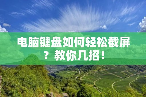 电脑键盘如何轻松截屏?教你几招! 电脑键盘如何轻松截屏?教你几招!