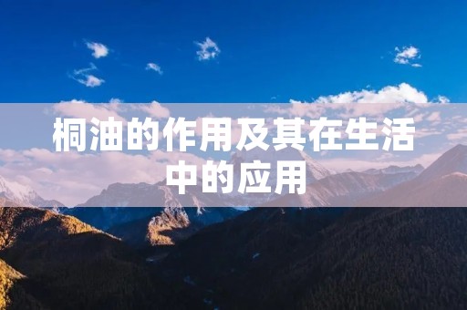桐油的作用及其在生活中的应用