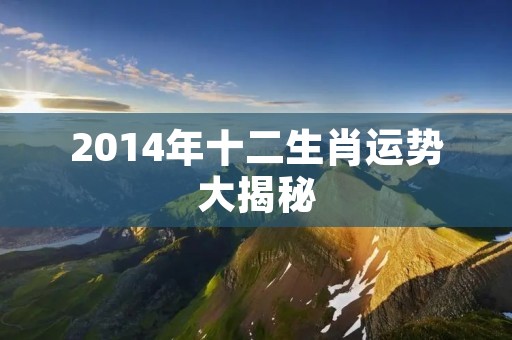 2014年十二生肖运势大揭秘