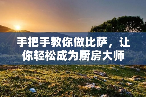 手把手教你做比萨,让你轻松成为厨房** 手把手教你做比萨,让你轻松成为厨房**