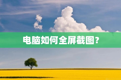 电脑如何全屏截图? 电脑如何全屏截图?