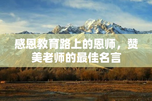 感恩教育路上的恩师,赞美老师的最佳名言