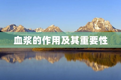 血浆的作用及其重要性 血浆的作用及其重要性