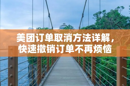 美团订单取消方法详解,快速撤销订单不再烦恼 美团订单取消方法详解,快速撤销订单不再烦恼