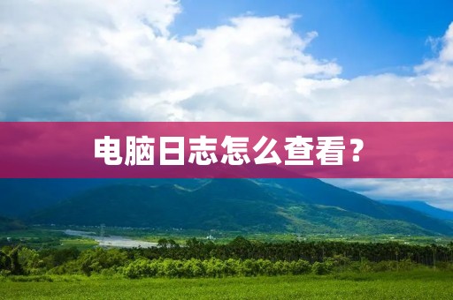 电脑日志怎么查看? 电脑日志怎么查看?