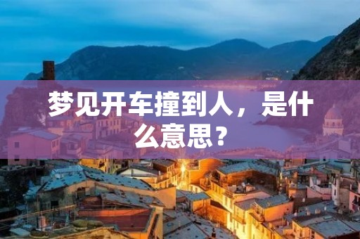 梦见开车撞到人，是什么意思？