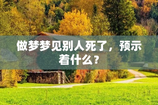 做梦梦见别人死了，预示着什么？