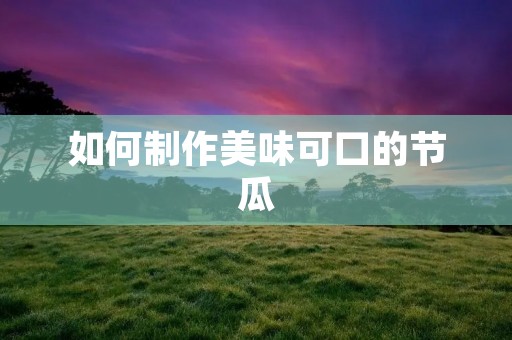如何制作美味可口的节瓜