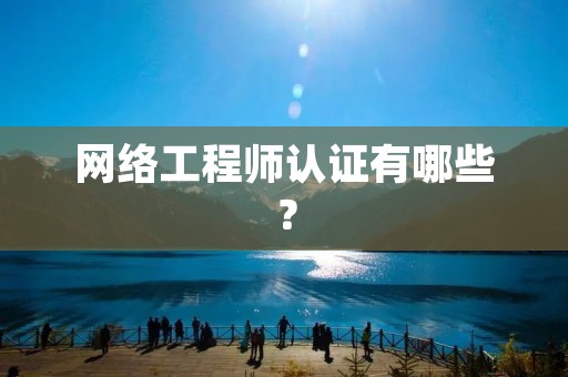 网络工程师认证有哪些?