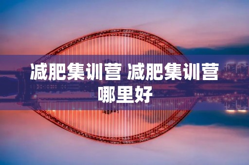减肥集训营 减肥集训营哪里好