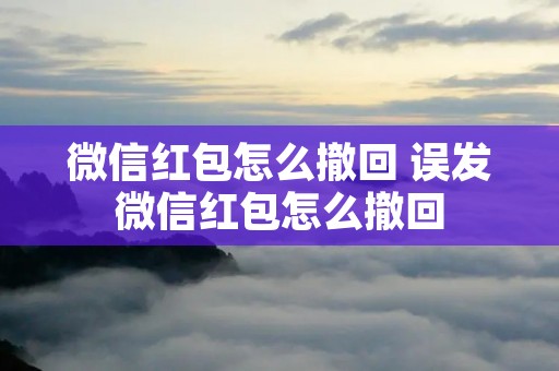 微信红包怎么撤回 误发微信红包怎么撤回