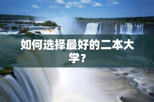 如何选择最好的二本大学？
