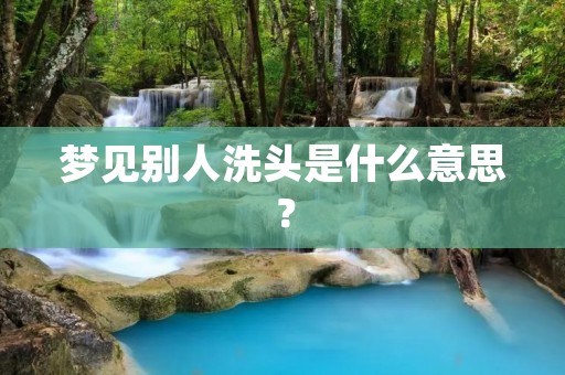梦见别人洗头是什么意思？
