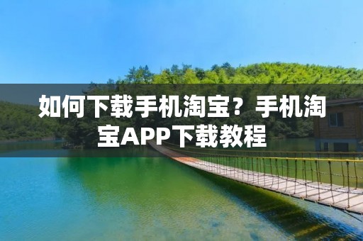 如何下载手机淘宝？手机淘宝APP下载教程