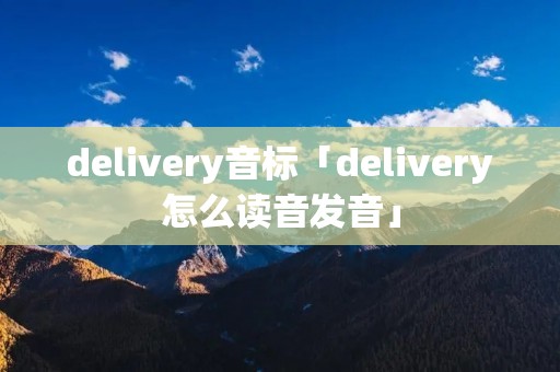 delivery音标「delivery怎么读音发音」