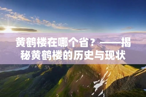 黄鹤楼在哪个省?——揭秘黄鹤楼的历史与现状