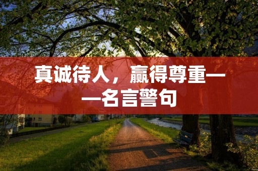 真诚待人,赢得尊重——名言警句