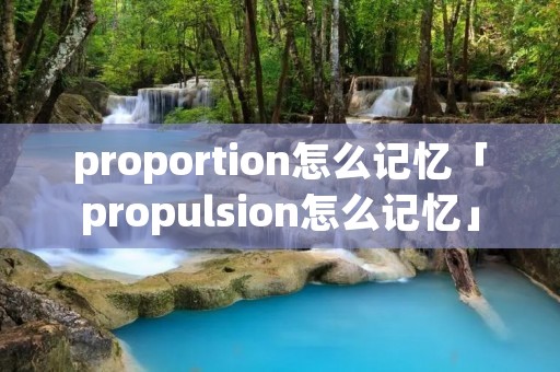 proportion怎么记忆「propulsion怎么记忆」