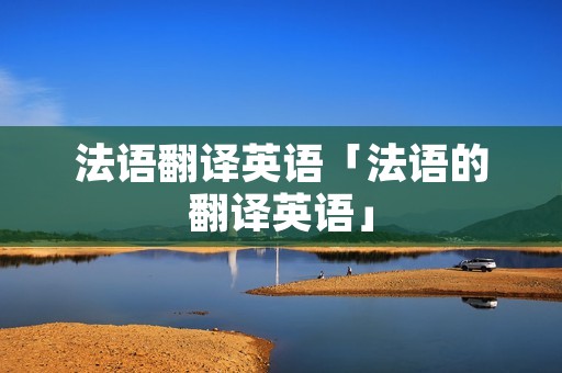 法语翻译英语「法语的翻译英语」 法语翻译英语「法语的翻译英语」