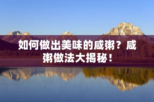 如何做出美味的咸粥?咸粥做法大揭秘! 如何做出美味的咸粥?咸粥做法大揭秘!