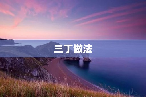 三丁做法:让生活更简单 三丁做法:让生活更简单