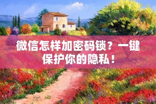 微信怎样加密码锁?一键保护你的隐私! 微信怎样加密码锁?一键保护你的隐私!
