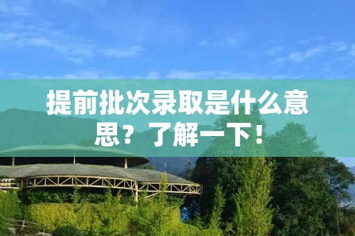 提前批次录取是什么意思？了解一下！